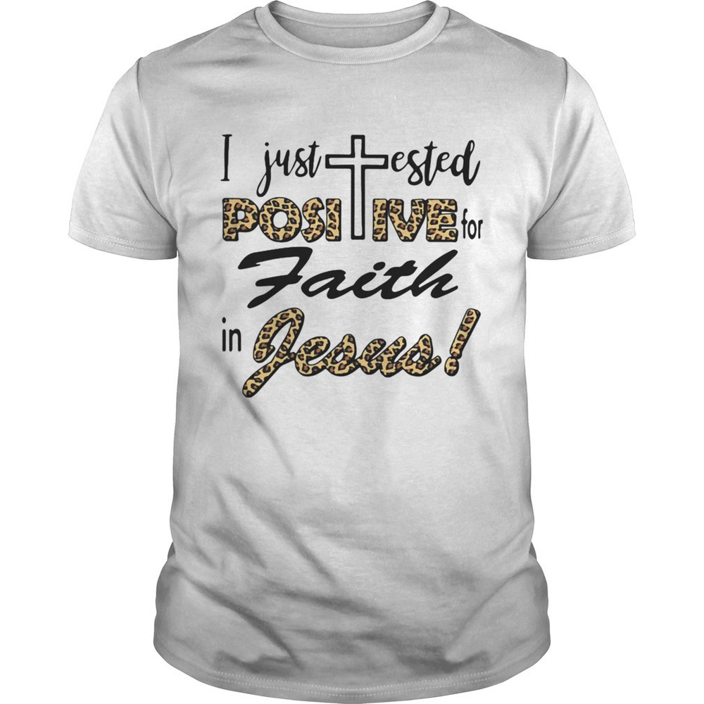I Just Tested Positive For Faith In Jesus Shirt
